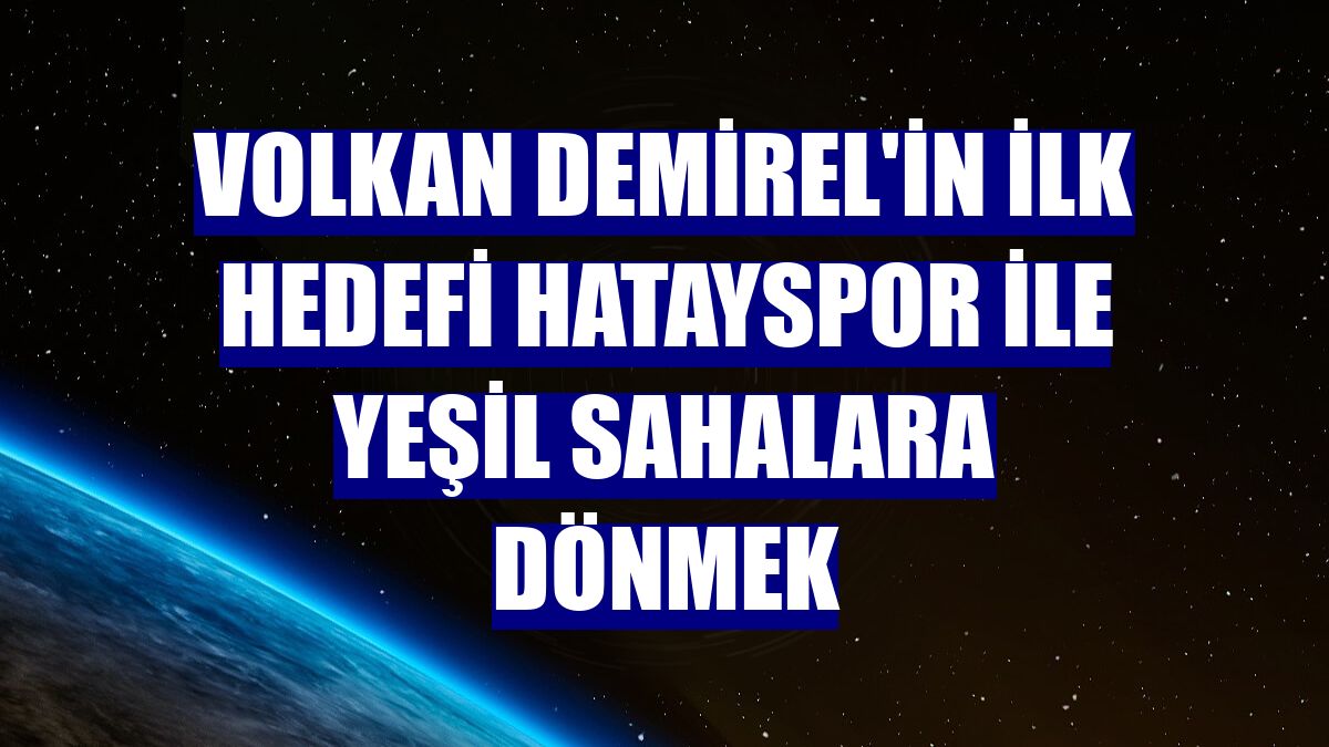 Volkan Demirel'in ilk hedefi Hatayspor ile yeşil sahalara dönmek