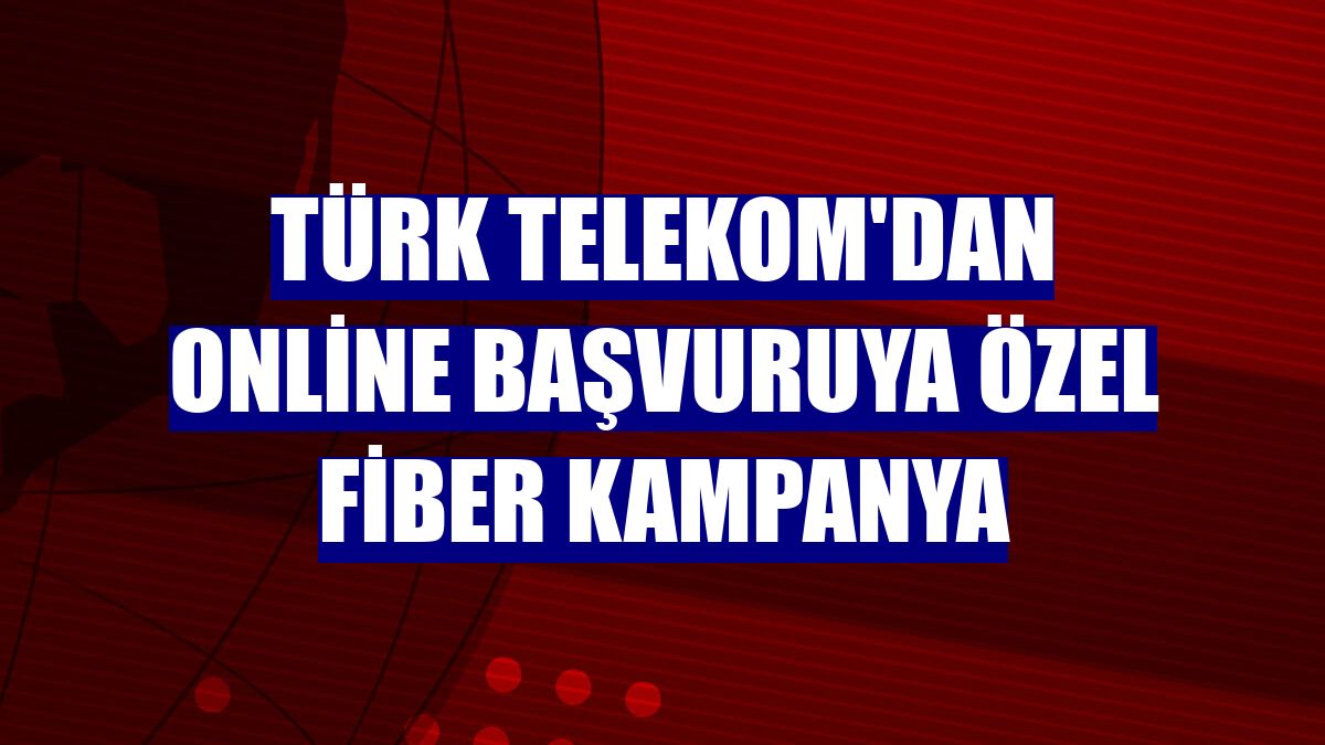 Türk Telekom'dan online başvuruya özel fiber kampanya