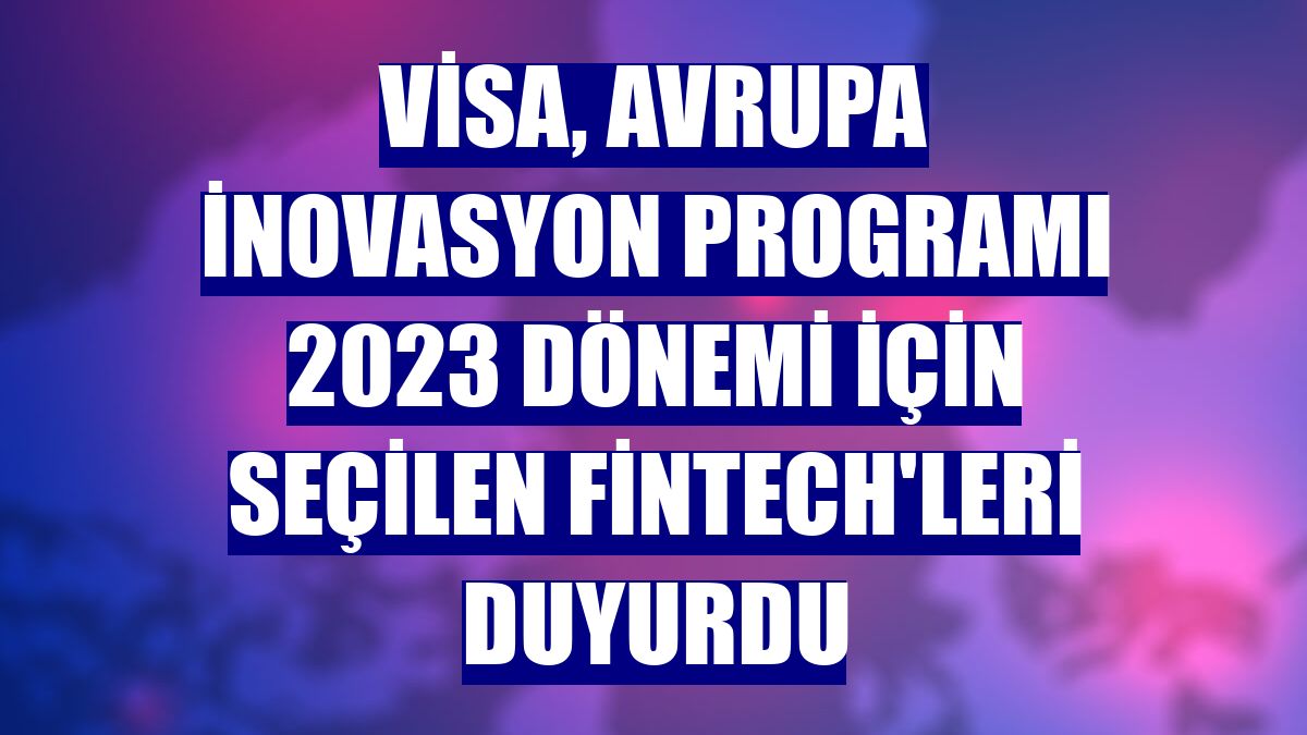 Visa, Avrupa İnovasyon Programı 2023 dönemi için seçilen fintech'leri duyurdu