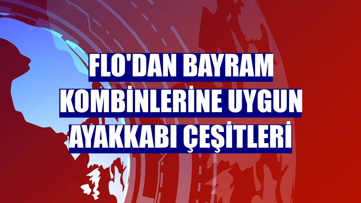 FLO'dan bayram kombinlerine uygun ayakkabı çeşitleri