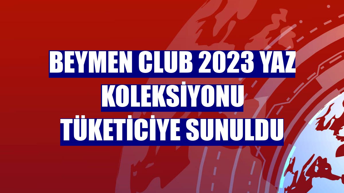 Beymen Club 2023 Yaz Koleksiyonu tüketiciye sunuldu