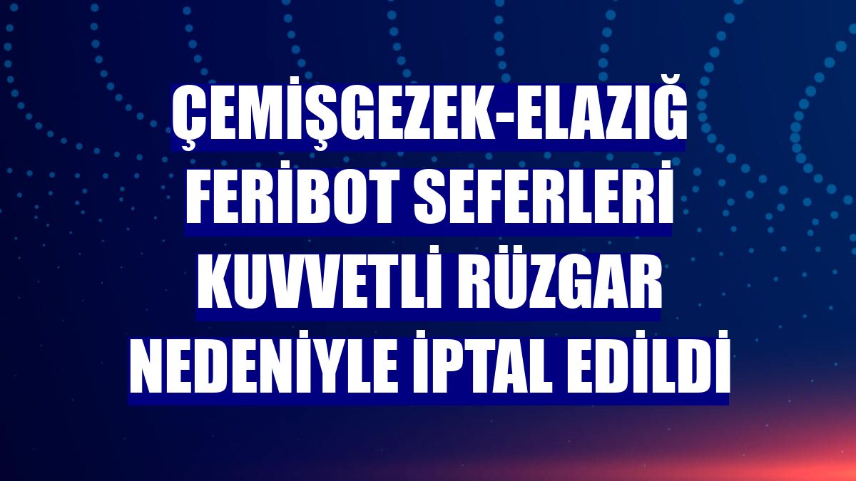 Çemişgezek-Elazığ feribot seferleri kuvvetli rüzgar nedeniyle iptal edildi