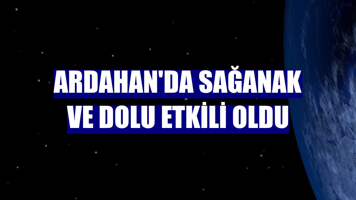 Ardahan'da sağanak ve dolu etkili oldu