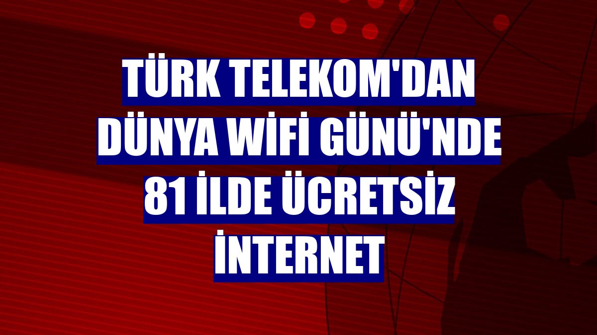 Türk Telekom'dan Dünya WiFi Günü'nde 81 ilde ücretsiz internet