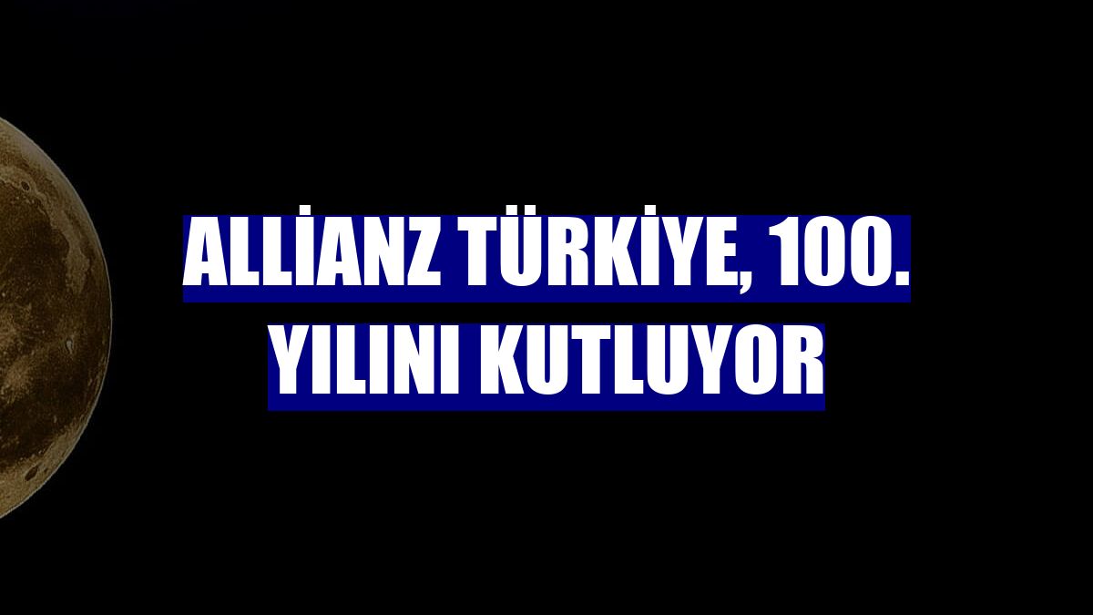 Allianz Türkiye, 100. yılını kutluyor