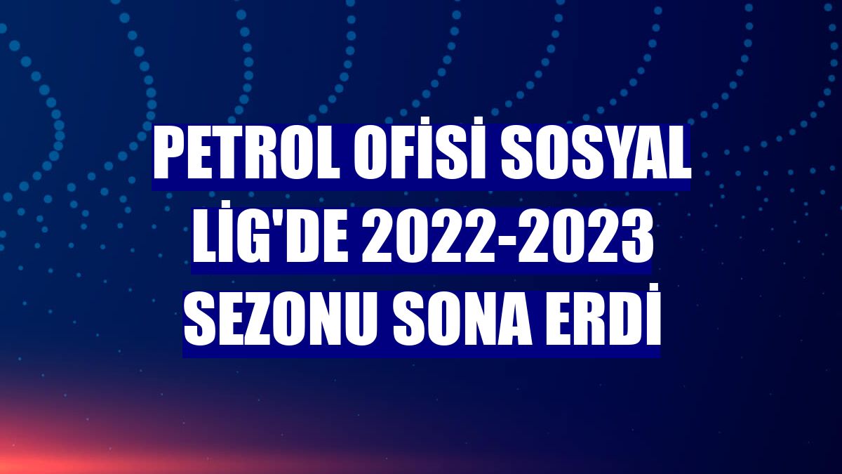 Petrol Ofisi Sosyal Lig'de 2022-2023 sezonu sona erdi