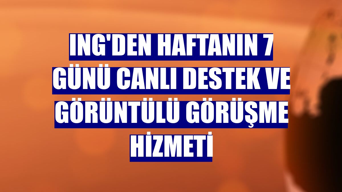 ING'den haftanın 7 günü canlı destek ve görüntülü görüşme hizmeti