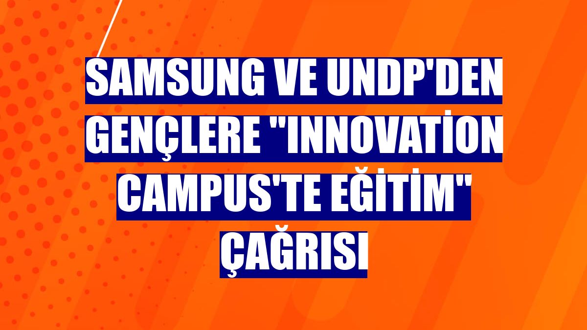 Samsung ve UNDP'den gençlere 'Innovation Campus'te eğitim' çağrısı