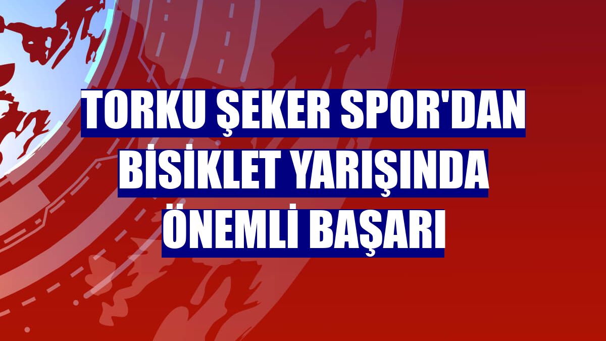 Torku Şeker Spor'dan bisiklet yarışında önemli başarı