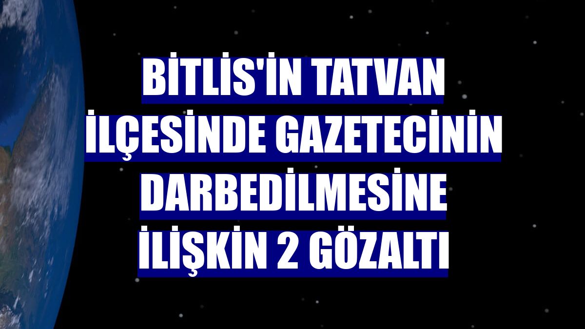 Bitlis'in Tatvan ilçesinde gazetecinin darbedilmesine ilişkin 2 gözaltı