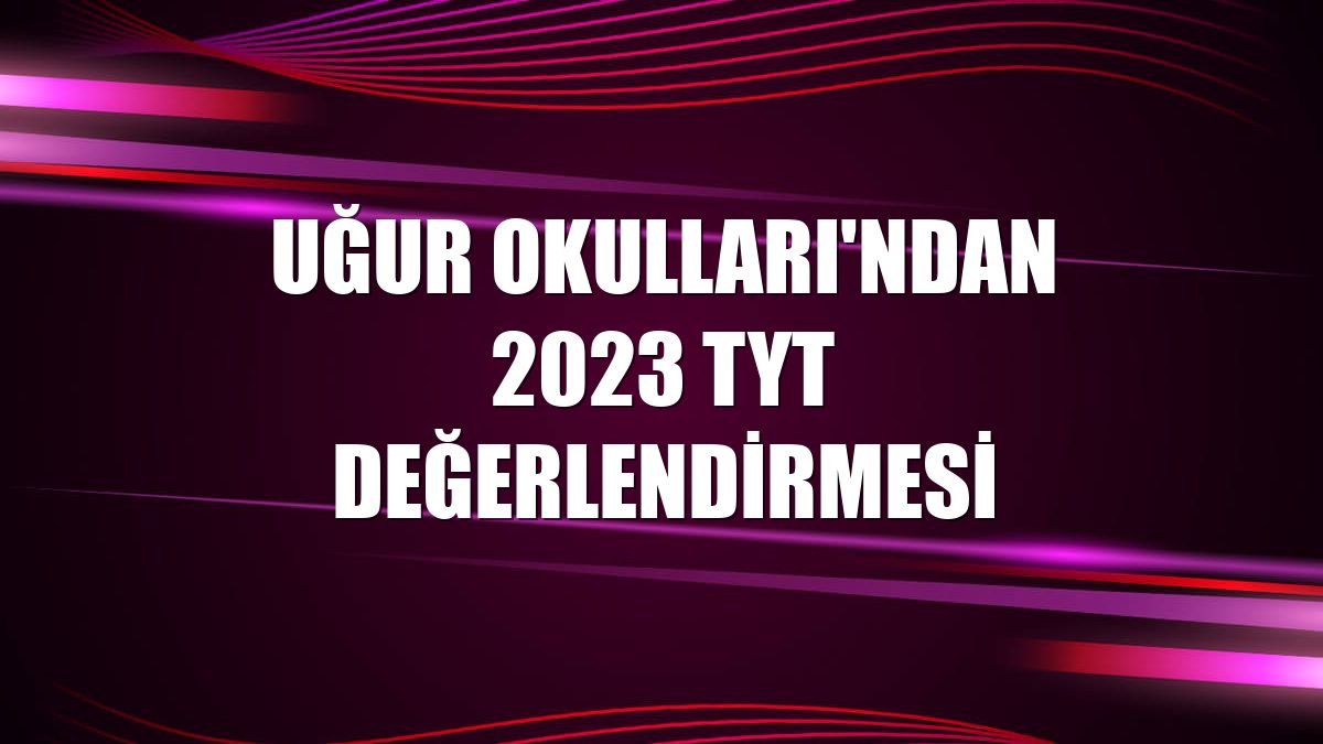 Uğur Okulları'ndan 2023 TYT değerlendirmesi