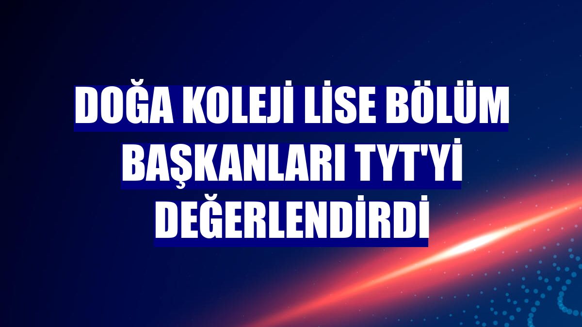 Doğa Koleji lise bölüm başkanları TYT'yi değerlendirdi