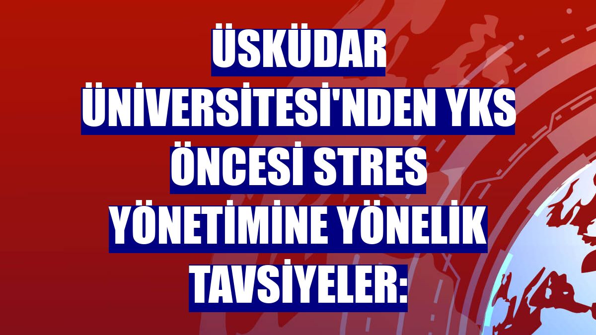 Üsküdar Üniversitesi'nden YKS öncesi stres yönetimine yönelik tavsiyeler: