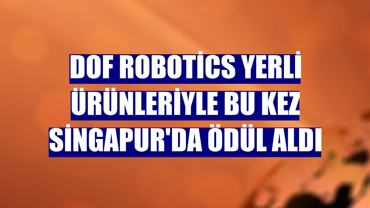 DOF Robotics yerli ürünleriyle bu kez Singapur'da ödül aldı