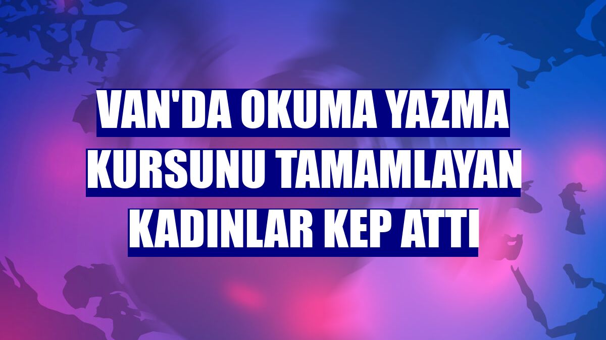 Van'da okuma yazma kursunu tamamlayan kadınlar kep attı