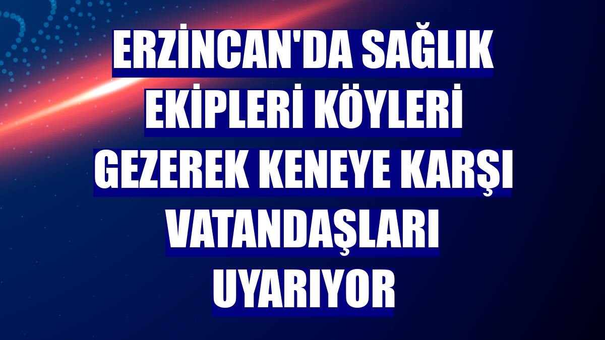 Erzincan'da sağlık ekipleri köyleri gezerek keneye karşı vatandaşları uyarıyor