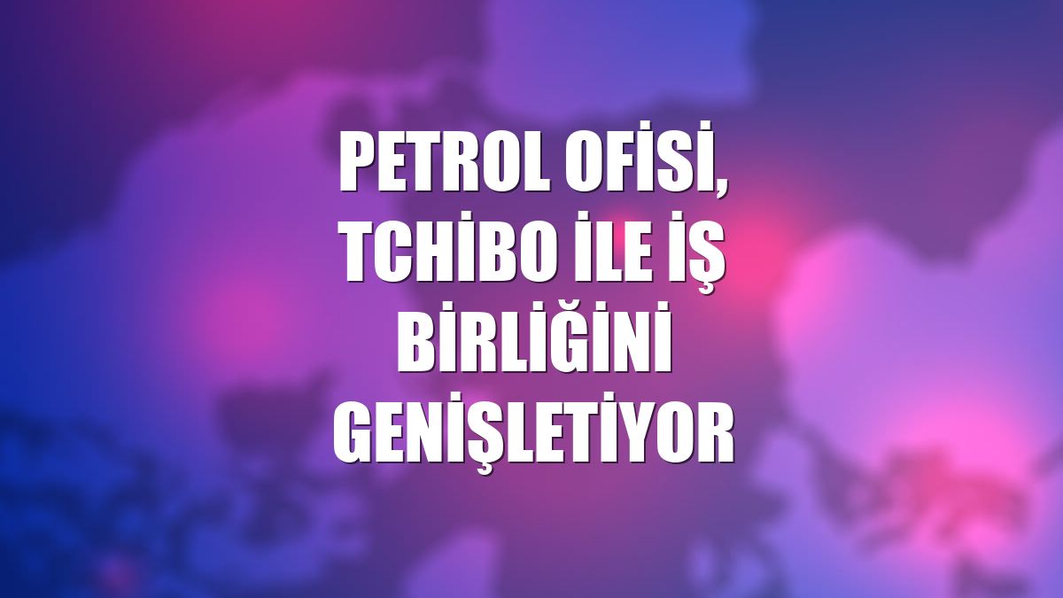 Petrol Ofisi, Tchibo ile iş birliğini genişletiyor