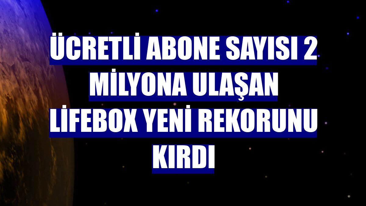 Ücretli abone sayısı 2 milyona ulaşan lifebox yeni rekorunu kırdı