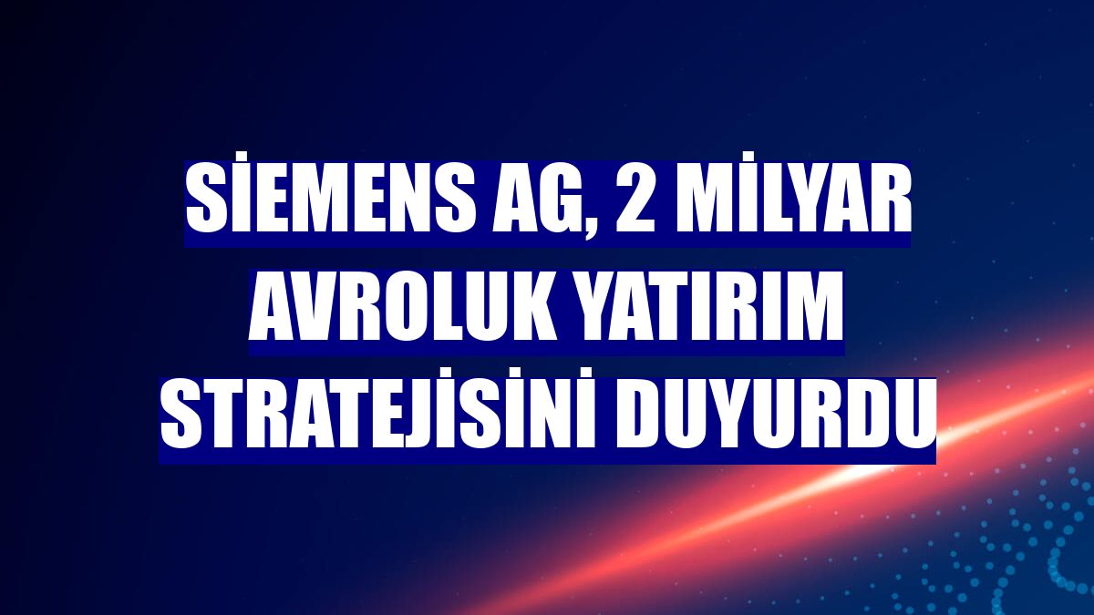 Siemens AG, 2 milyar avroluk yatırım stratejisini duyurdu
