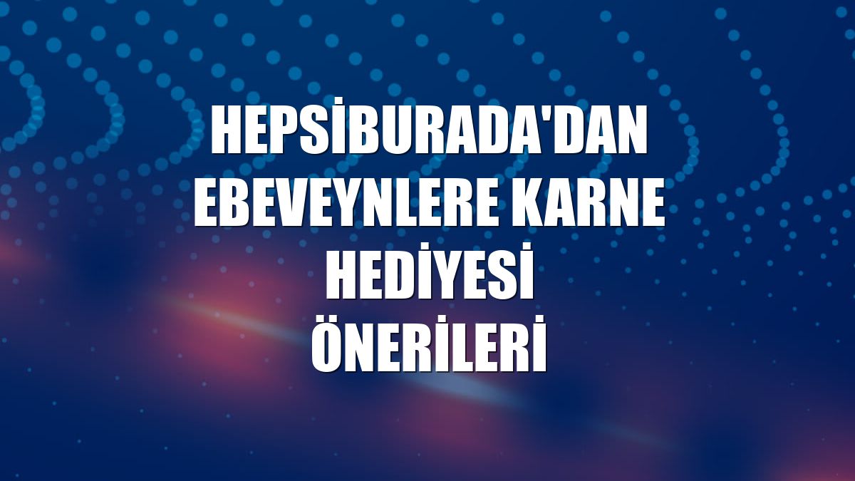 Hepsiburada'dan ebeveynlere karne hediyesi önerileri