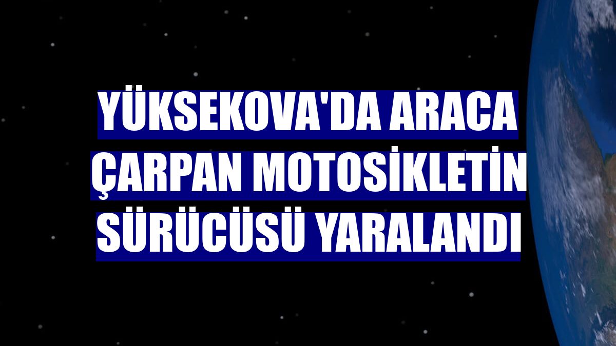 Yüksekova'da araca çarpan motosikletin sürücüsü yaralandı