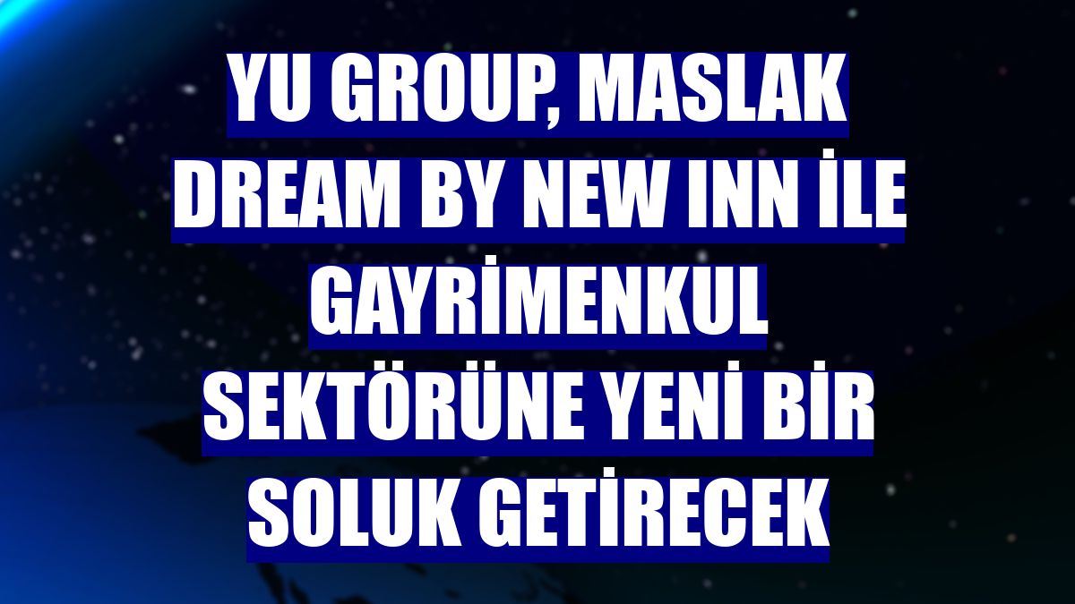 Yu Group, Maslak Dream by NEW INN ile gayrimenkul sektörüne yeni bir soluk getirecek