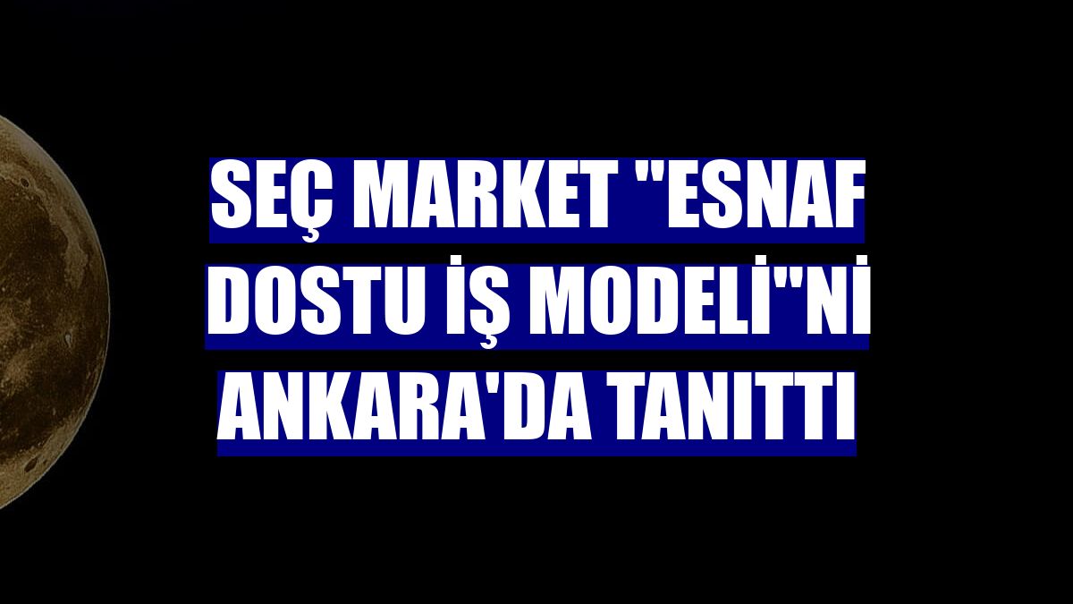 Seç Market 'esnaf dostu iş modeli'ni Ankara'da tanıttı