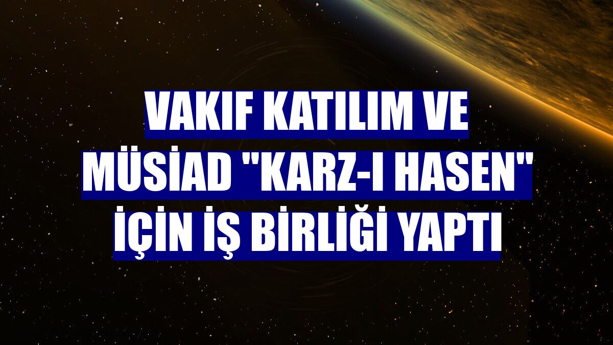 Vakıf Katılım ve MÜSİAD "Karz-ı Hasen" için iş birliği yaptı