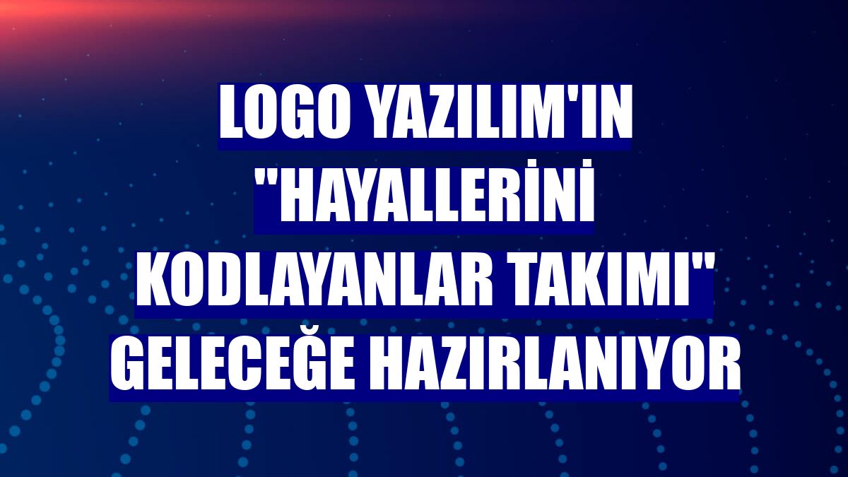 Logo Yazılım'ın "Hayallerini Kodlayanlar Takımı" geleceğe hazırlanıyor