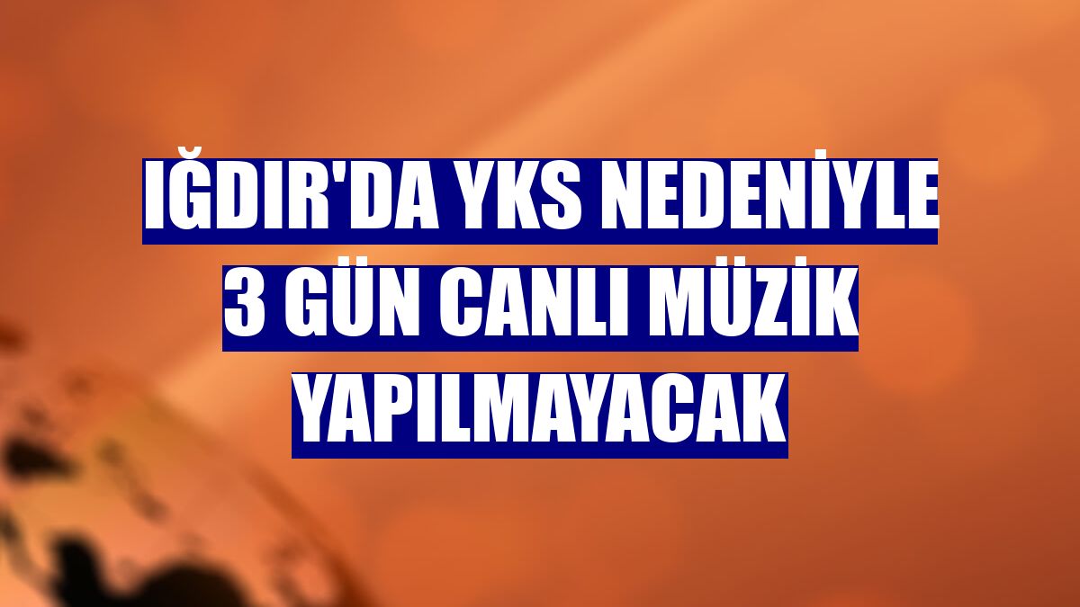 Iğdır'da YKS nedeniyle 3 gün canlı müzik yapılmayacak