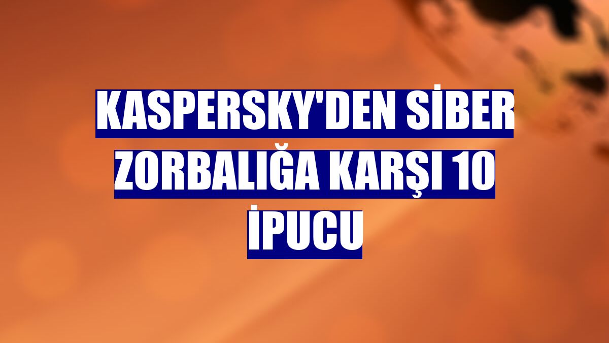 Kaspersky'den siber zorbalığa karşı 10 ipucu