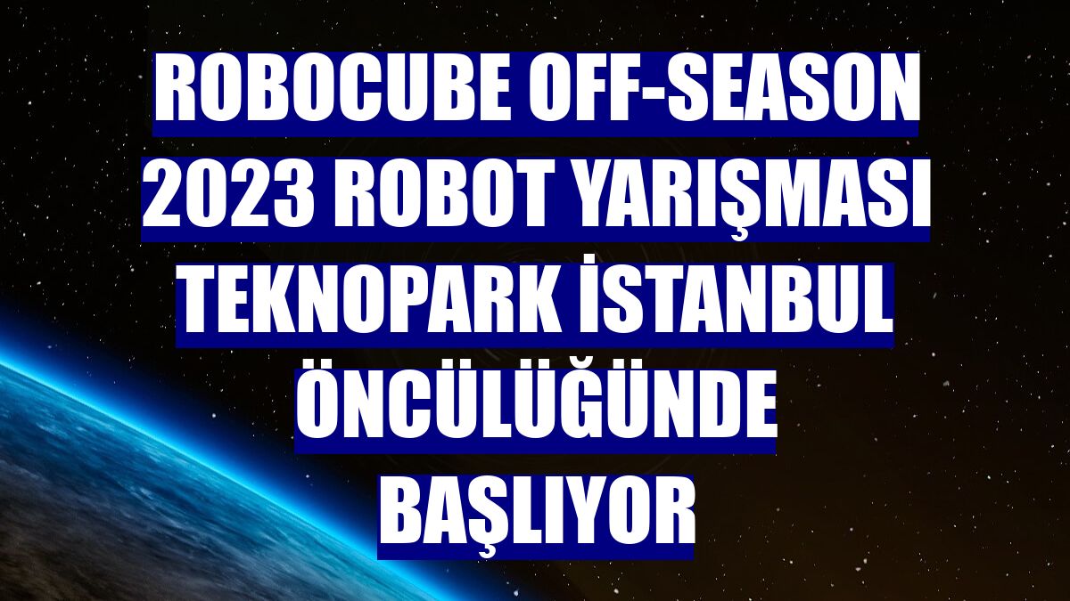 Robocube Off-Season 2023 Robot Yarışması Teknopark İstanbul öncülüğünde başlıyor