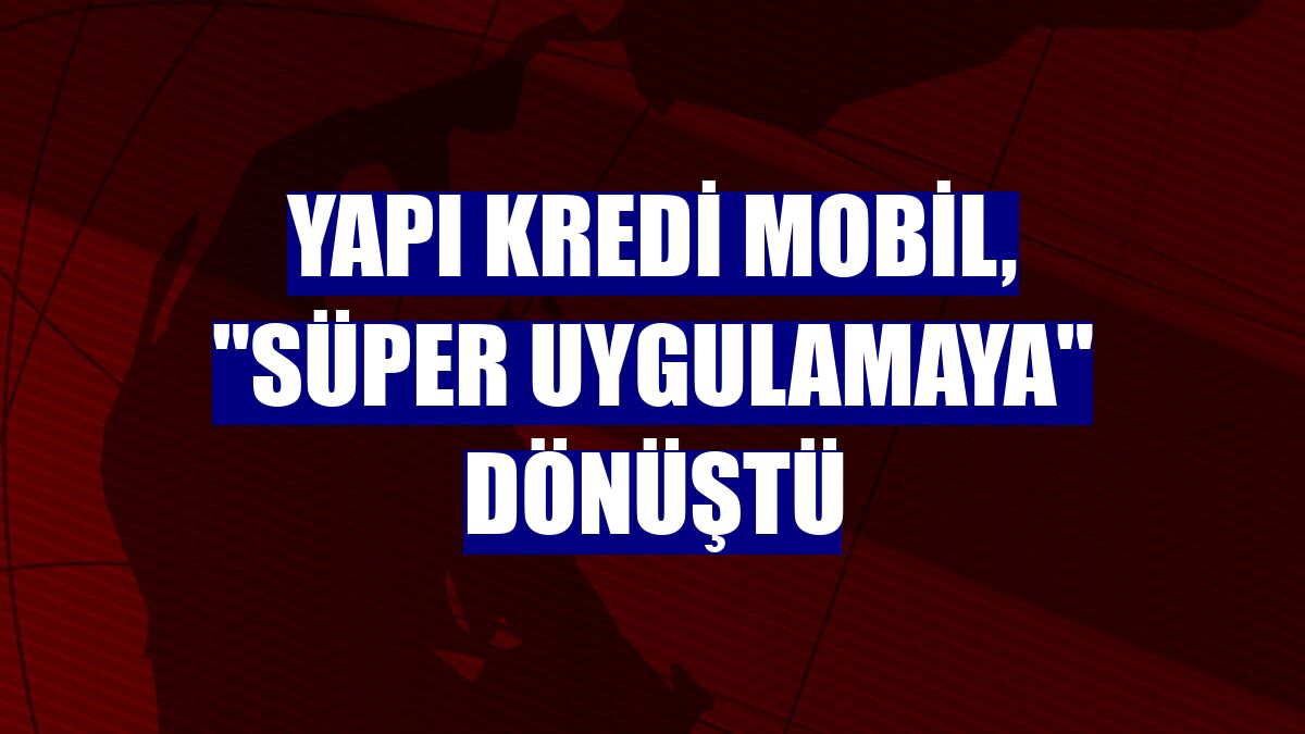 Yapı Kredi Mobil, "süper uygulamaya" dönüştü