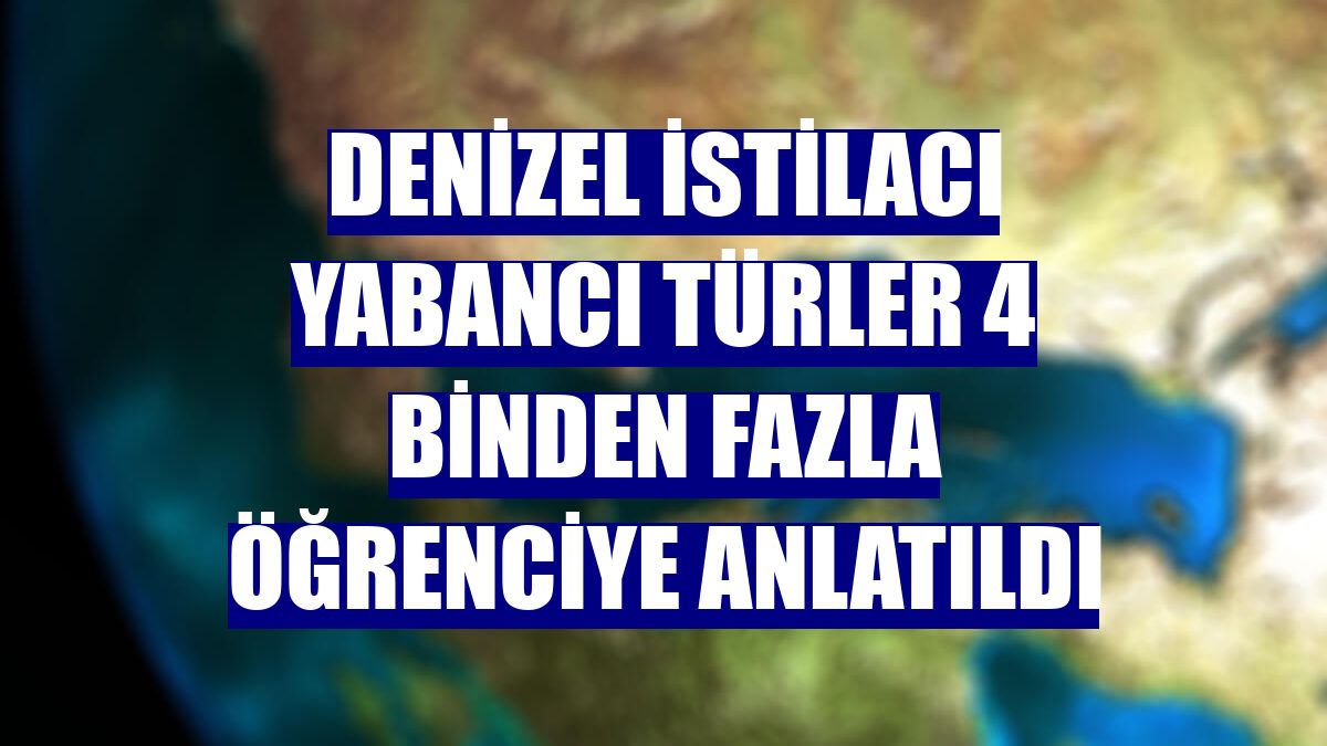 Denizel istilacı yabancı türler 4 binden fazla öğrenciye anlatıldı