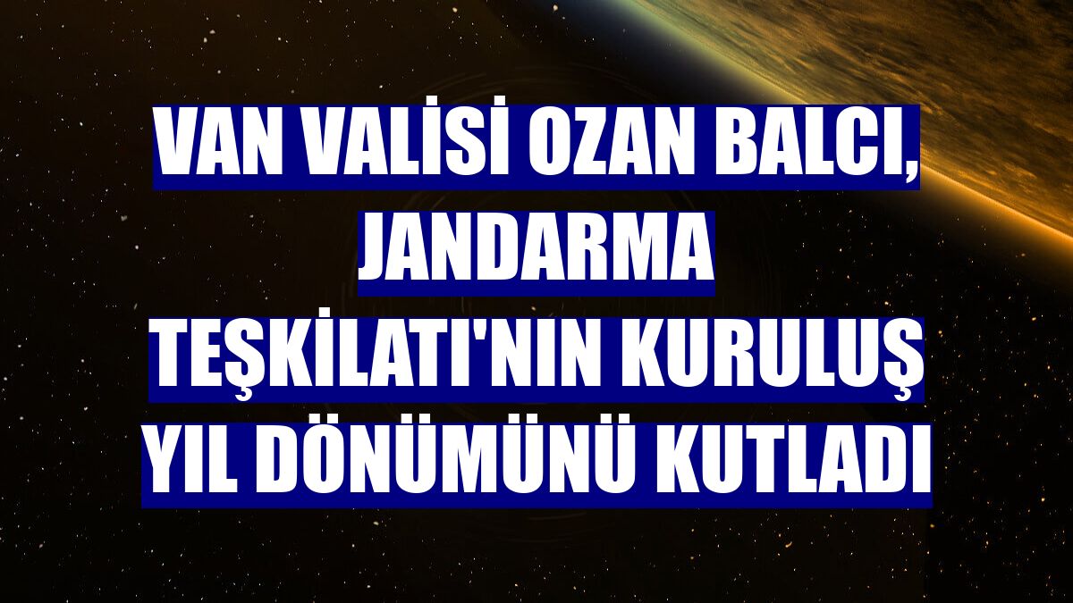 Van Valisi Ozan Balcı, Jandarma Teşkilatı'nın kuruluş yıl dönümünü kutladı