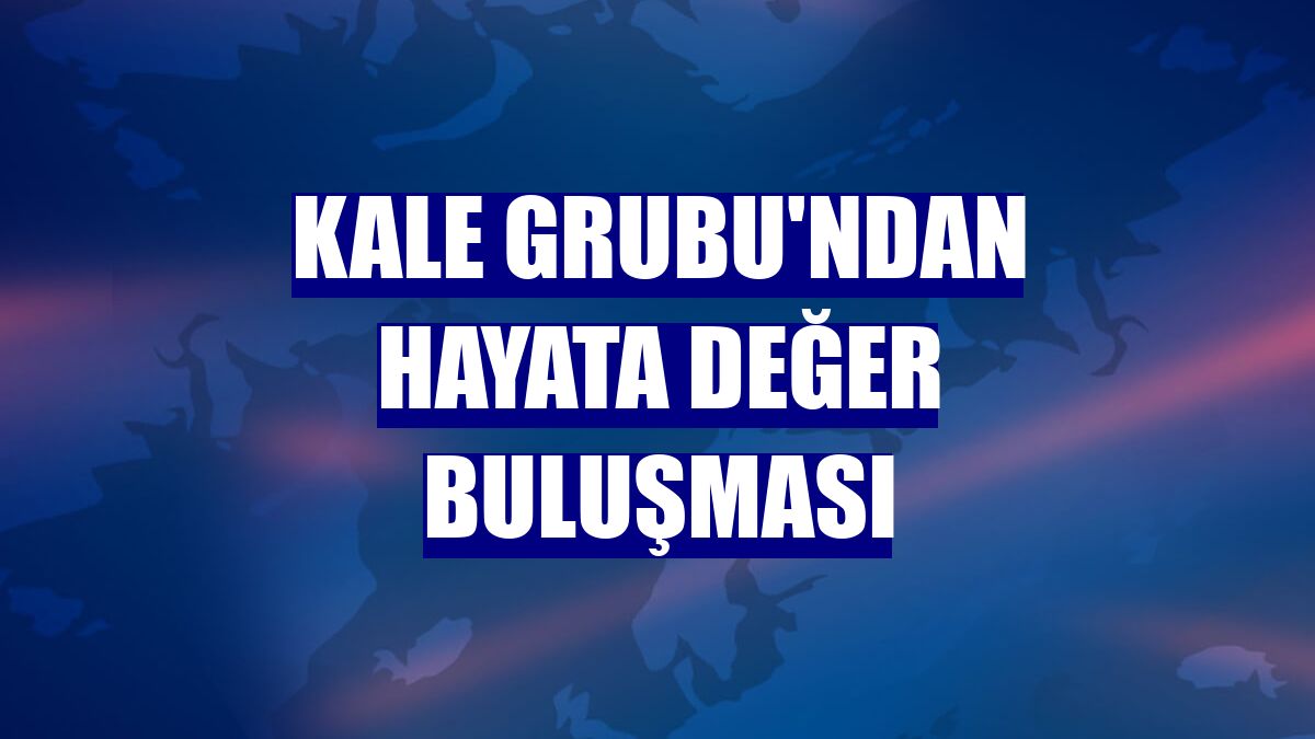 Kale Grubu'ndan Hayata Değer Buluşması
