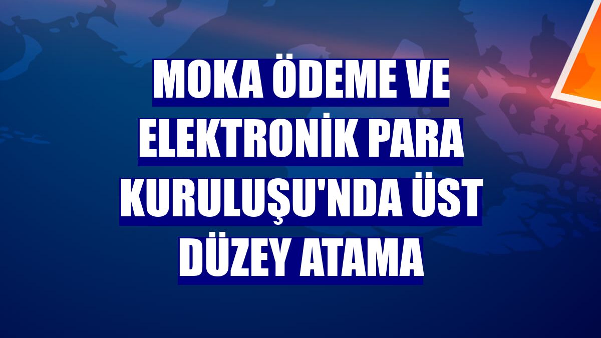 Moka Ödeme ve Elektronik Para Kuruluşu'nda üst düzey atama