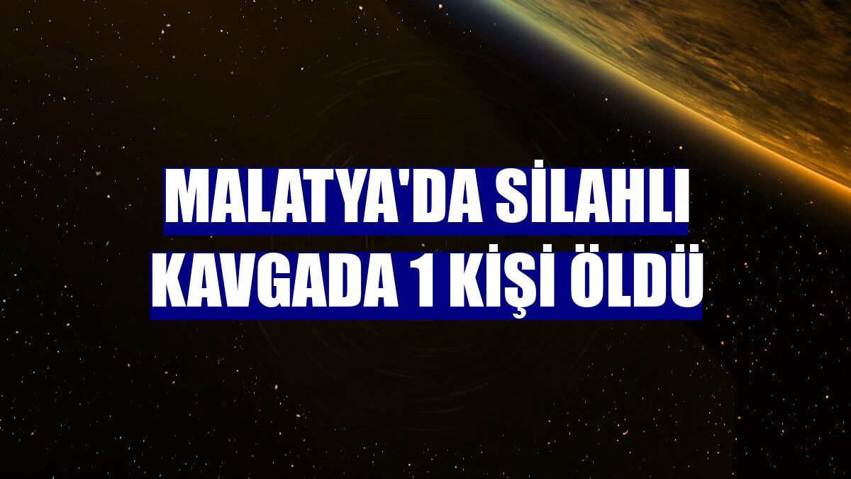 Malatya'da silahlı kavgada 1 kişi öldü