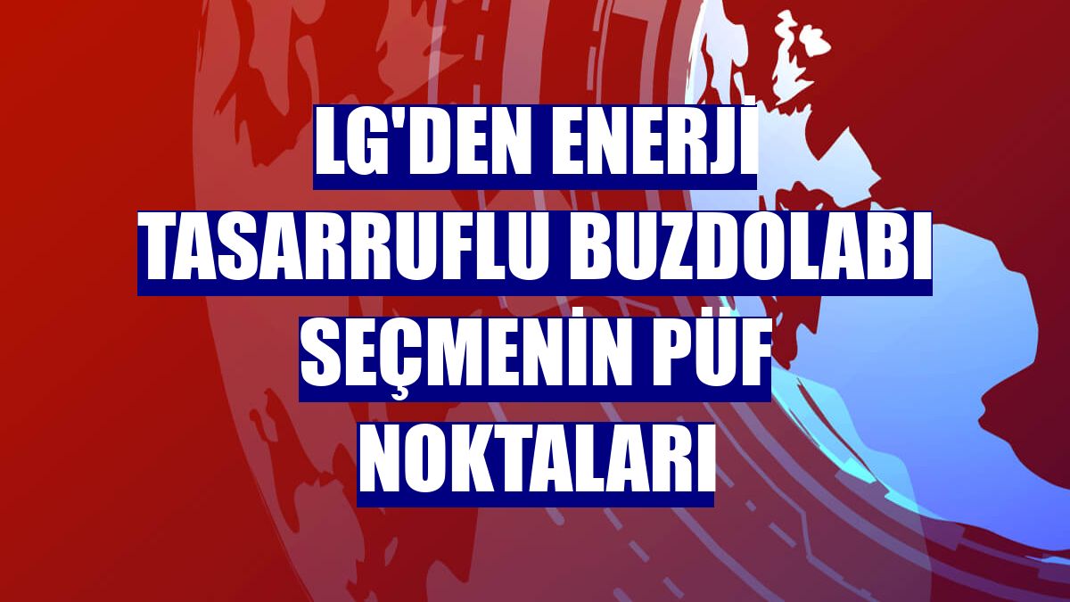 LG'den enerji tasarruflu buzdolabı seçmenin püf noktaları