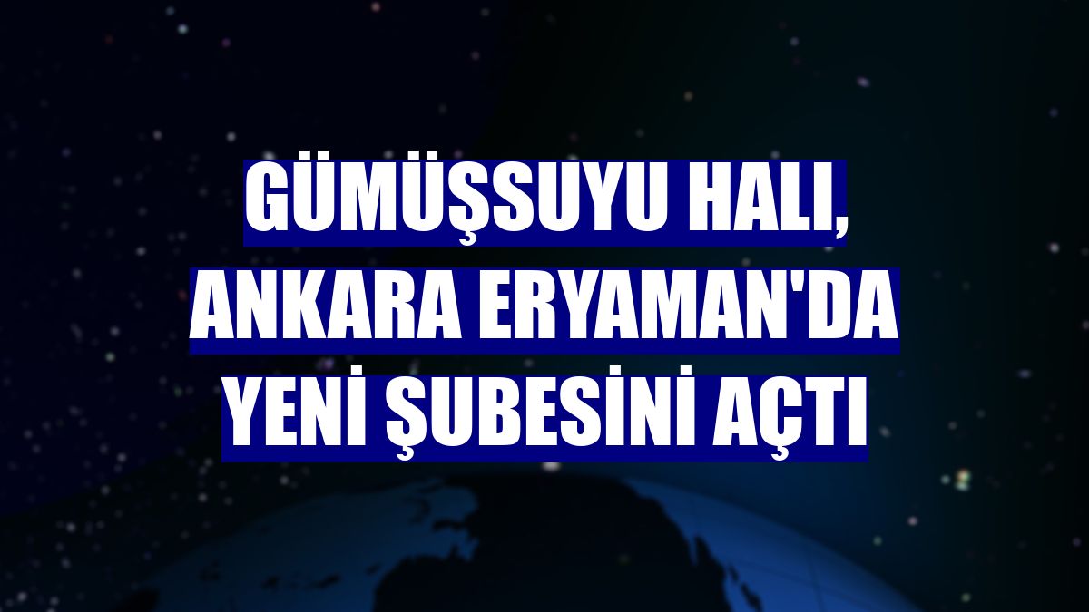 Gümüşsuyu Halı, Ankara Eryaman'da yeni şubesini açtı
