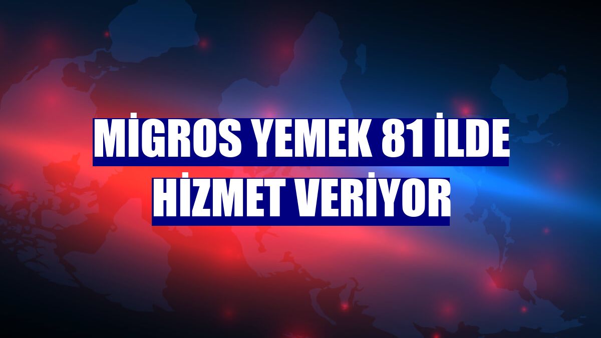 Migros Yemek 81 ilde hizmet veriyor