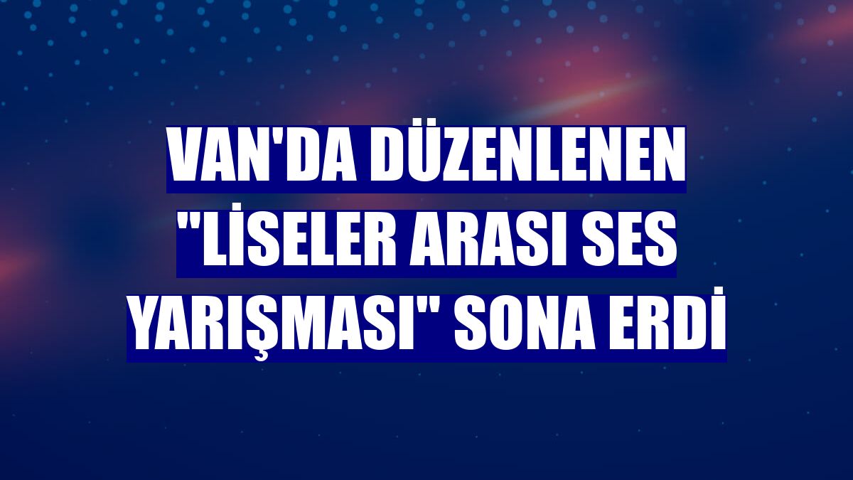 Van'da düzenlenen 'Liseler Arası Ses Yarışması' sona erdi