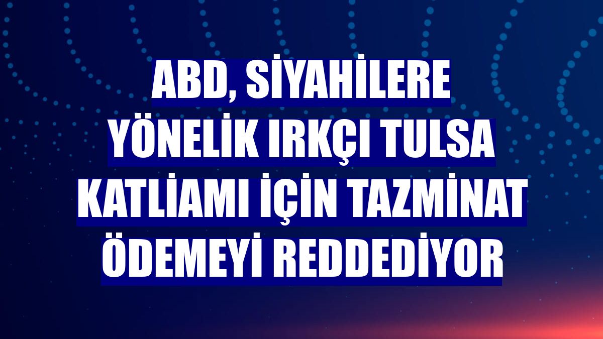 ABD, siyahilere yönelik ırkçı Tulsa Katliamı için tazminat ödemeyi reddediyor