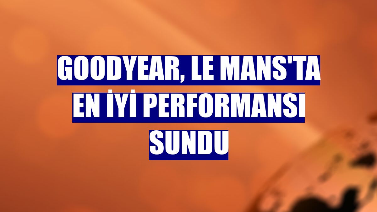 Goodyear, Le Mans'ta en iyi performansı sundu