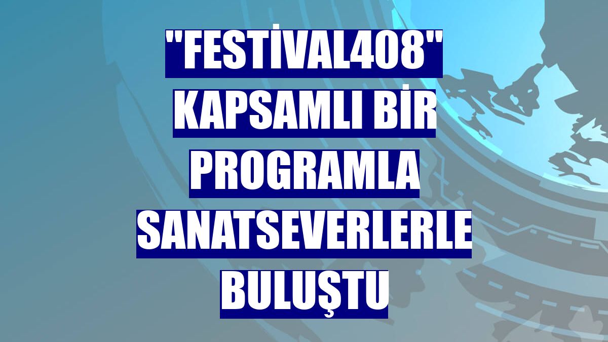"festival408" kapsamlı bir programla sanatseverlerle buluştu