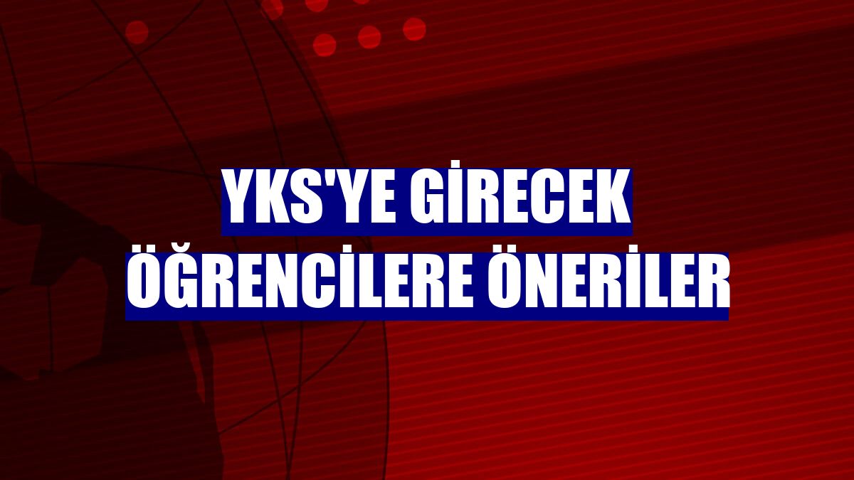 YKS'ye girecek öğrencilere öneriler