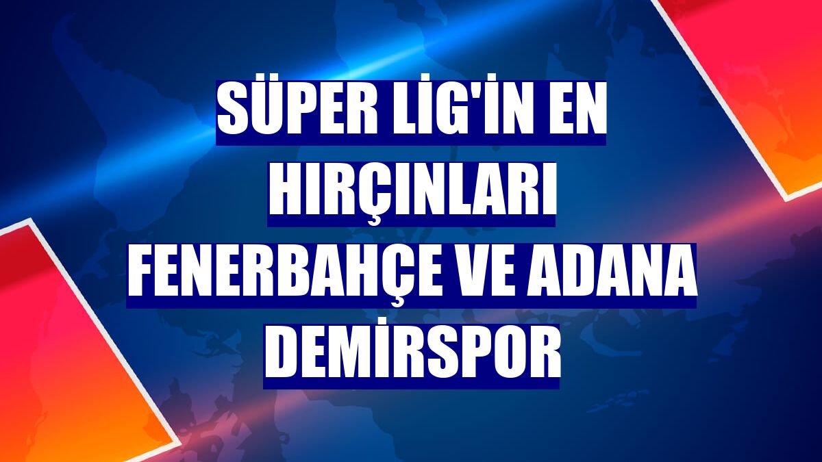 Süper Lig'in en hırçınları Fenerbahçe ve Adana Demirspor