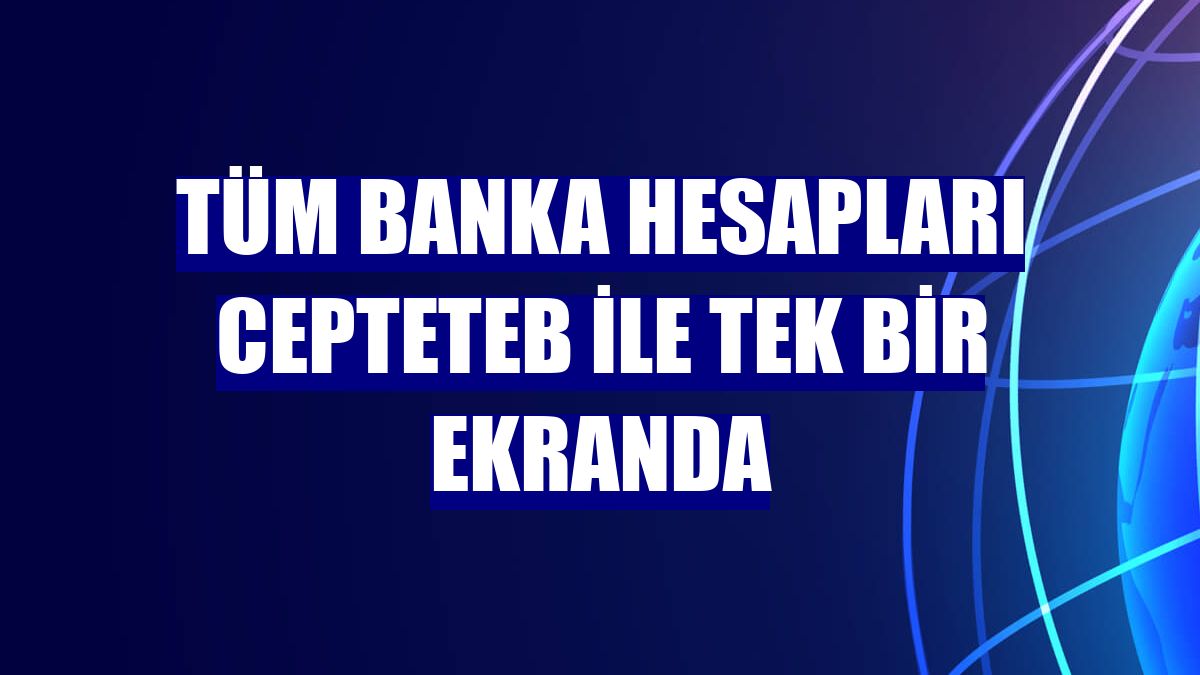 Tüm banka hesapları CEPTETEB ile tek bir ekranda