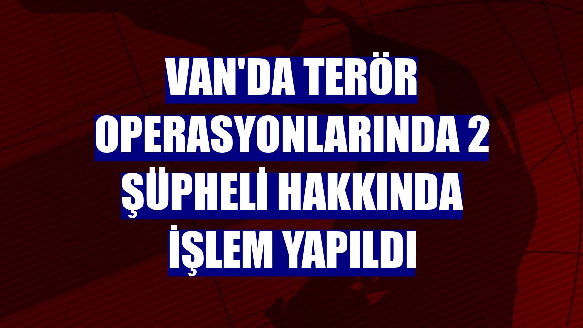 Van'da terör operasyonlarında 2 şüpheli hakkında işlem yapıldı