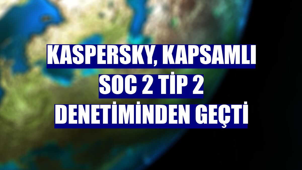Kaspersky, kapsamlı SOC 2 Tip 2 denetiminden geçti